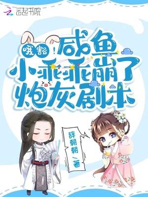 哦豁!咸鱼小乖乖崩了炮灰剧本 辞朝朝
