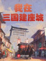 我在三国建座城笔趣阁最新章节列表