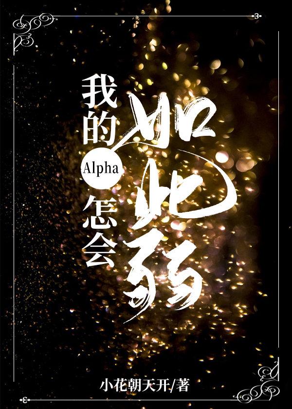 我的alpha怎会如此弱笔趣阁