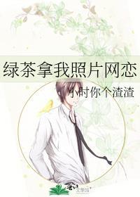 绿茶拿我照片来网恋免费阅读