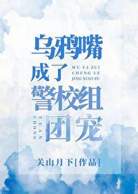 乌鸦嘴成了警校组团宠 手机版