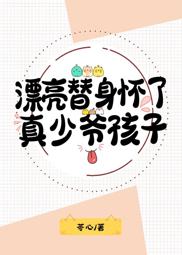 漂亮替身怀了真少爷孩子苓心