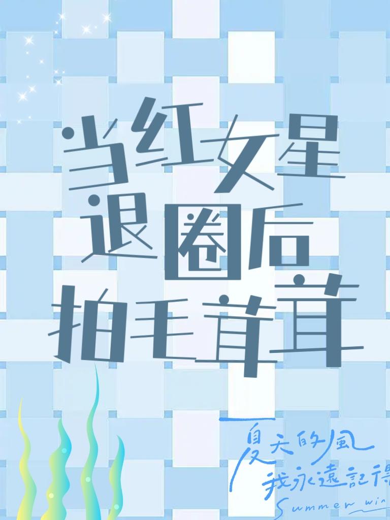 当红女星退圈后拍毛茸茸笔趣阁