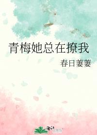 青梅她总是馋我的身子甜甜软