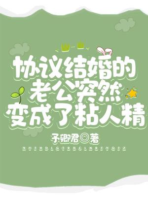 协议结婚的老公突然变成了粘人精好看吗