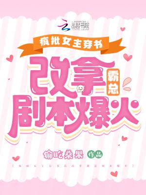 疯批女主穿书后改拿霸总剧本爆火 偷吃桑果