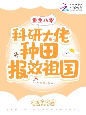 重生八零科研大佬种田报效祖国 七初九
