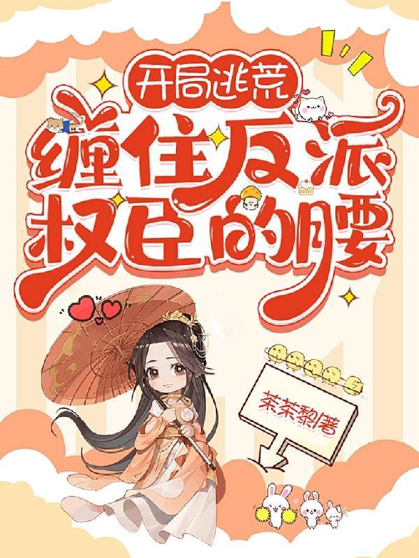 开局逃荒缠住反派权臣的腰茶茶黎