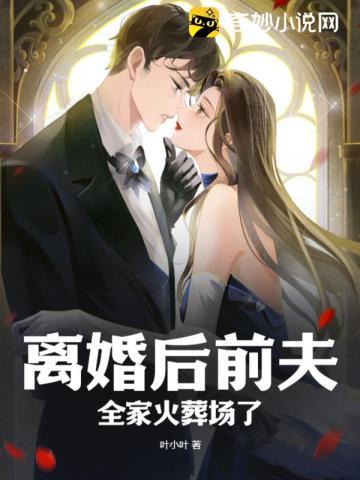 离婚后前夫全家火葬场了 叶小叶