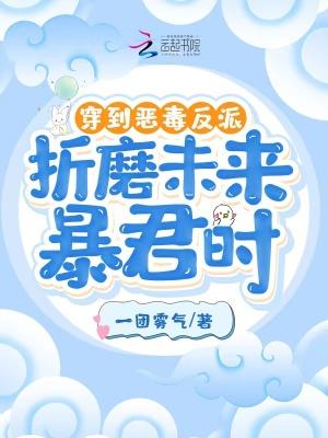穿到恶毒反派折磨未来暴君时笔趣阁