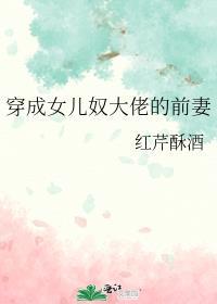 穿成女儿奴大佬前妻红芹酥酒