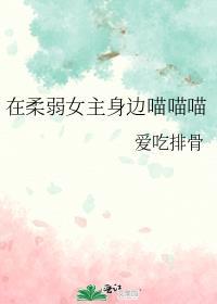 在柔弱女主身边喵喵喵作者爱吃排骨