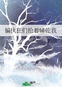 偏执狂们抢着辅佐我全文免费阅读
