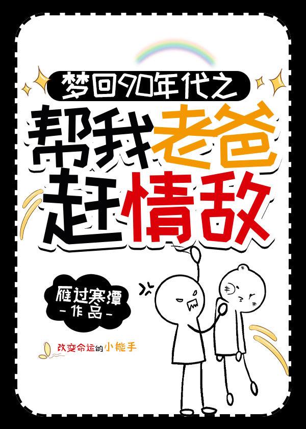梦回90年代帮我老爸赶情敌番外免费阅读