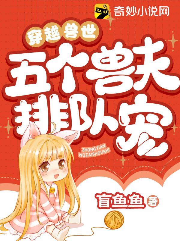 穿越兽世五个兽夫排队宠TXT