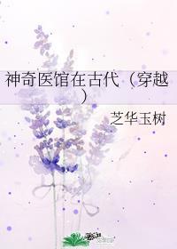神奇医馆在古代(穿越) 芝华玉树全文免费阅读