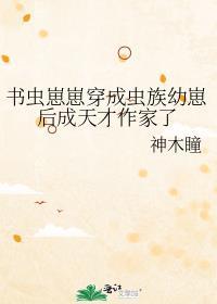 书虫崽崽穿成虫族幼崽后成天才作家了笔趣阁