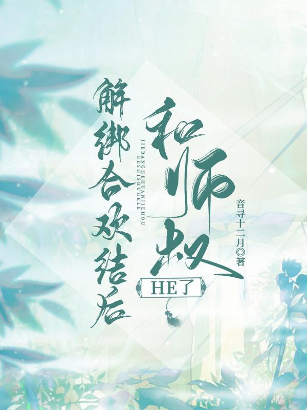 解绑合欢结后和师叔he了作者音寻十二月晋江