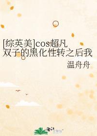 综英美cos超凡双子的黑化性转之后我们穿越了免费