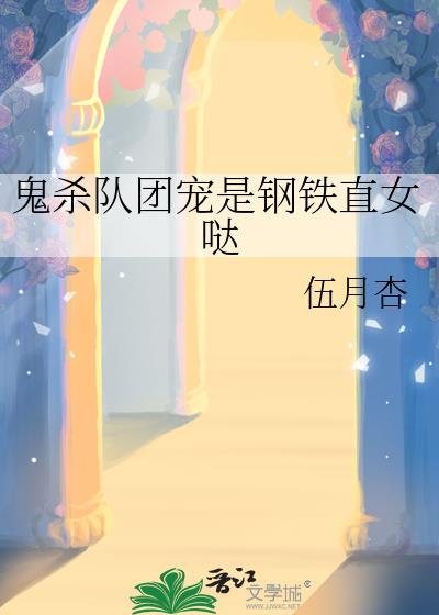 鬼杀队团宠是钢铁直女哒免费阅读最新章节更新时间
