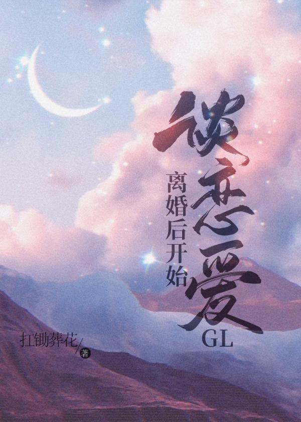 离婚后开始谈恋爱gl扛锄葬花