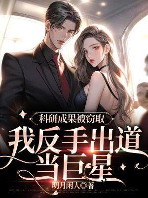 科研成果被窃取，我反手出道当巨星