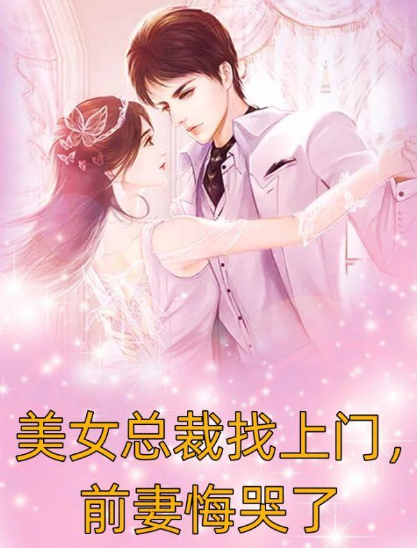 美女总裁找上门，前妻悔哭了