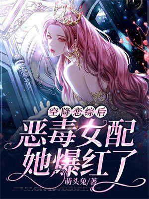 空降恋综后，恶毒女配她爆红了