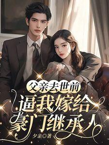 父亲去世前，逼我嫁给豪门继承人