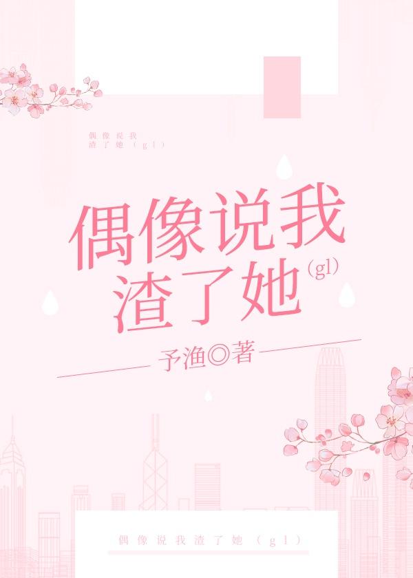 偶像说我渣了她（gl）