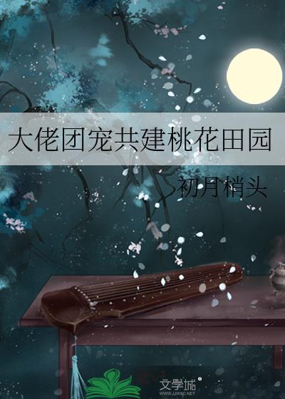 大佬团宠共建桃花田园