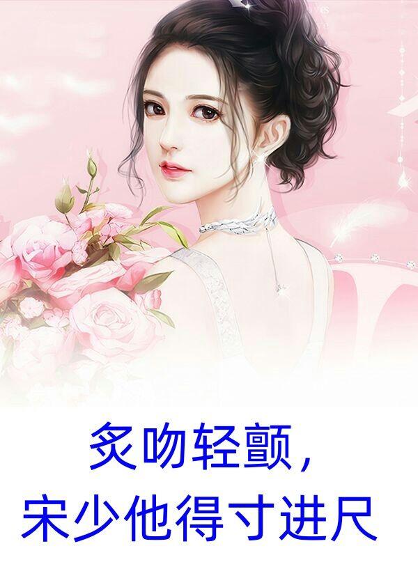 炙吻轻颤，宋少他得寸进尺