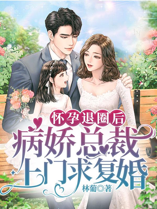 怀孕退圈后，病娇总裁上门求复婚